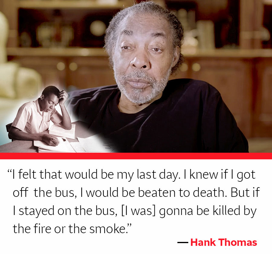 Picture of Hank Thomas and quote: I felt that would be my last day. I knew if I got off the bus, I would be beaten to death. But if I stayed on the bus, [I was] gonna be killed by the fire or the smoke.