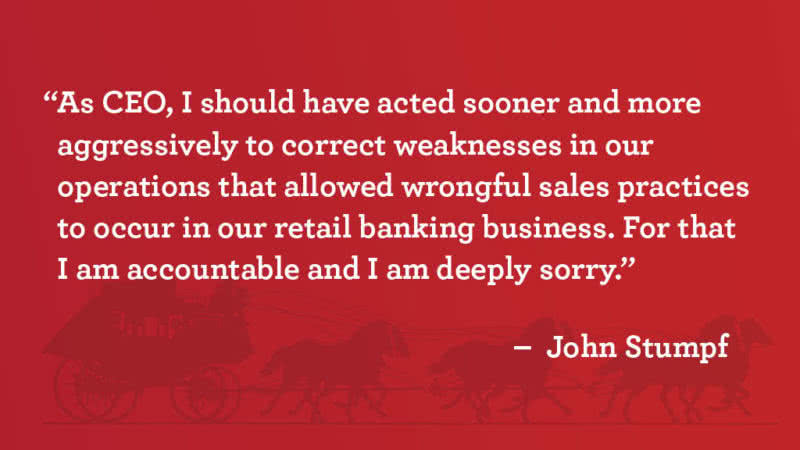 “As CEO, I should have acted sooner and more aggressively to correct weaknesses in our operations that allowed wrongful sales practices to occur in our retail banking business. For that I am accountable and I am deeply sorry,” said John Stumpf